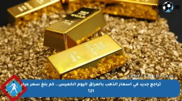 تراجع جديد في أسعار الذهب بالعراق اليوم الخميس.. كم بلغ سعر عيار 21؟